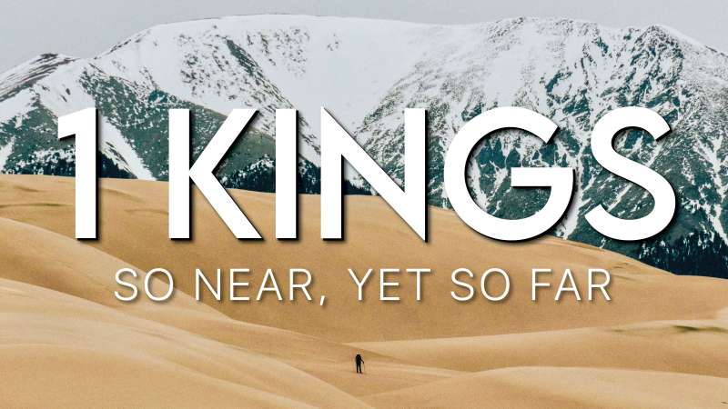 1 Kings - So near, yet so far