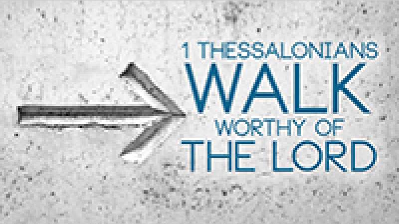 1 Thessalonians - Walk Worthy of the Lord